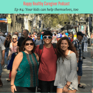 Happy Healthy Caregiver Podcast Ep 4 Your kids can help themselves, too