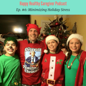 Happy Healthy Caregiver Podcast Episode 6 Minimize Holiday Stress