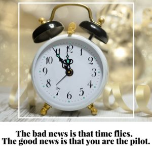 The bad news is that time flies. The good news is that you are the pilot.