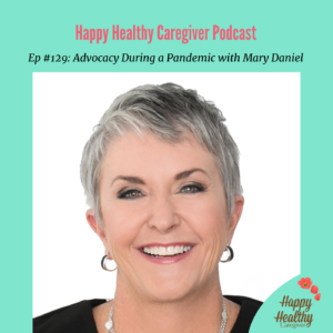 Happy Healthy Caregiver Podcast. Advocacy During a Pandemic with Mary Daniel