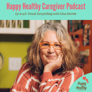 Happy Healthy Caregiver Podcast. Episode 148: Visual Storytelling with Gina Martin