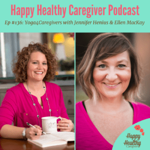 Happy Healthy Caregiver Podcast. Ep 136: Yoga4Caregivers with Jennifer Henius & Ellen MacKay