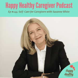 Happy Healthy Caregiver Podcast. Ep #144 - Self-Care for Caregivers with Susanne White