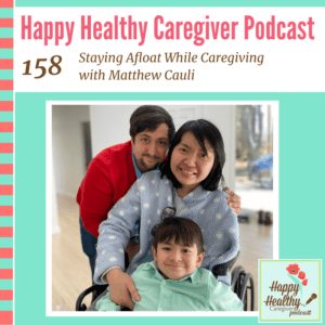 Happy Healthy Caregiver Podcast, Episode 158: Staying Afloat While Caregiving with Matthew Cauli