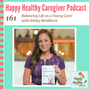 Happy Healthy Caregiver Podcast, Episode 158: Balancing Life as a Young Carer with Ashley Bendiksen