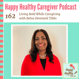 Happy Healthy Caregiver Podcast, Episode 162: Living Bold While Caregiving with Belva Denmark Tibbs
