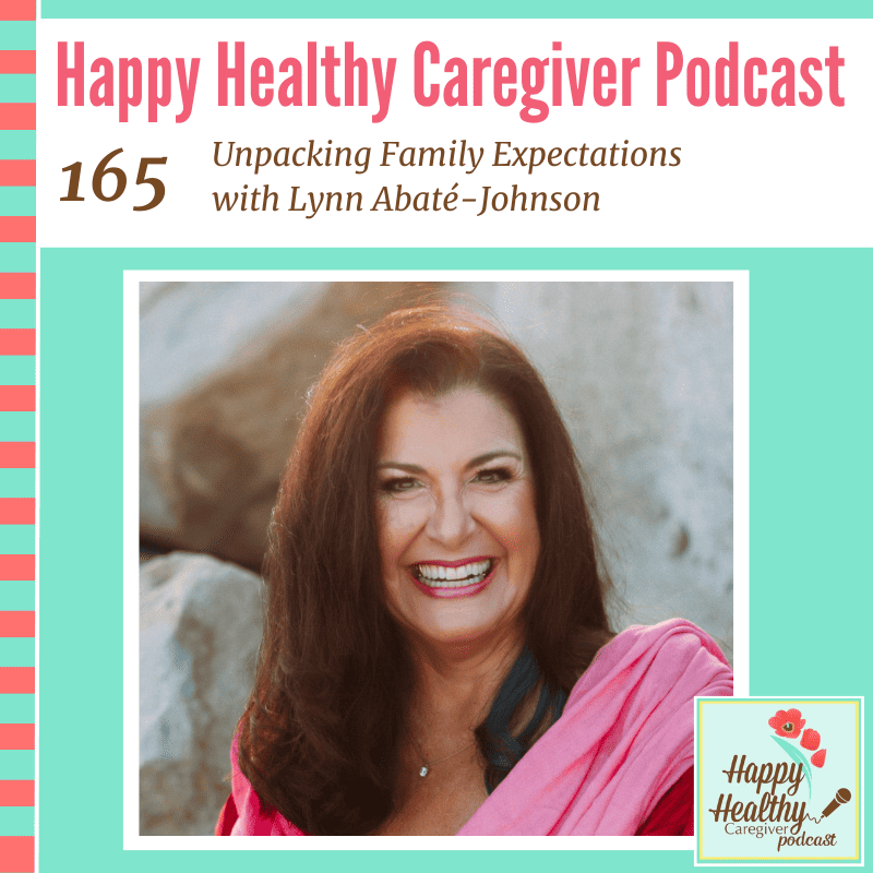 Happy Healthy Caregiver Podcast, Episode 165: Unpacking Family Expectations with Lynn Abaté-Johnson