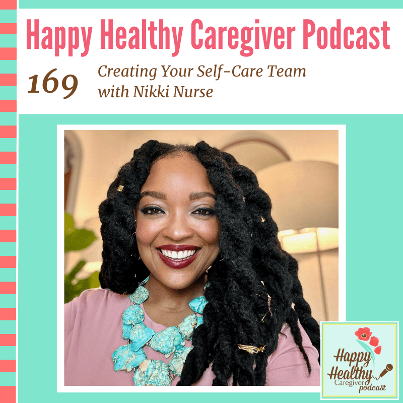 Happy Healthy Caregiver Podcast, Episode 169: Creating Your Self-Care Team with Nikki Nurse