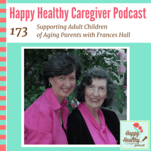 Happy Healthy Caregiver Podcast, Episode 173: Supporting Adult Children of Aging Parents with Frances Hall