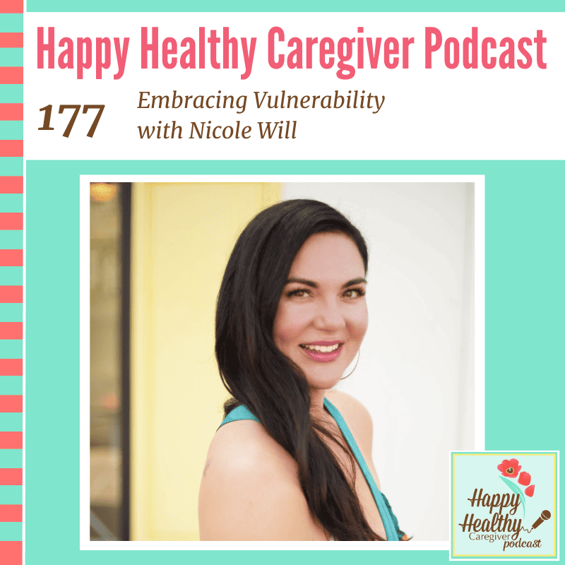 Happy Healthy Caregiver Podcast, Episode 177: Embracing Vulnerability with Nicole Will