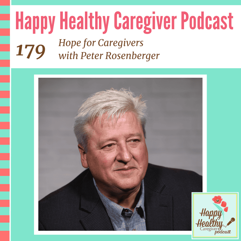 Happy Healthy Caregiver Podcast, Episode 179: Hope for Caregivers with Peter Rosenberger