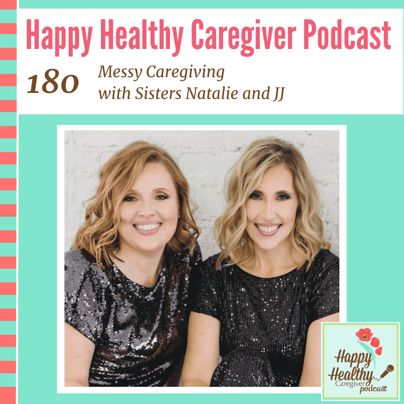 Happy Healthy Caregiver Podcast, Episode 180: Messy Caregiving with Sisters Natalie and JJ