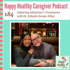 Happy Healthy Caregiver Podcast, Episode 184: Exploring Alzheimer’s Treatments with Dr. Zahydie Burgos Ribot