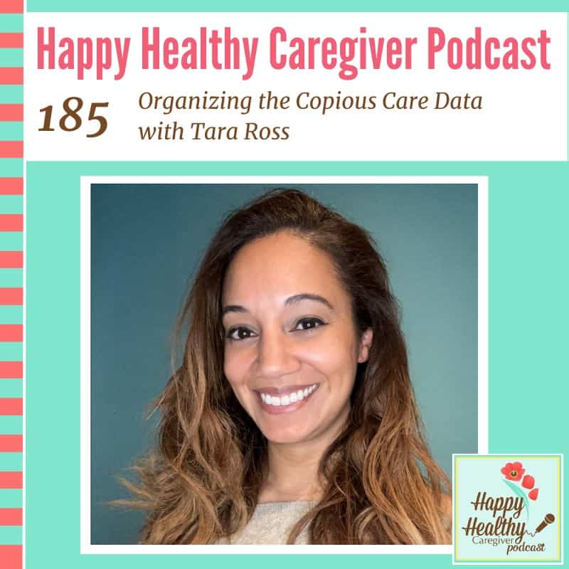 Happy Healthy Caregiver Podcast, Episode 185: Organizing the Copious Care Data with Tara Ross