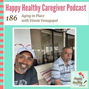 Happy Healthy Caregiver Podcast, Episode 186: Aging in Place with Vinnie Venugopal