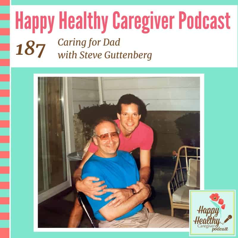 Happy Healthy Caregiver Podcast, Episode 187: Caring for Dad with Steve Guttenberg