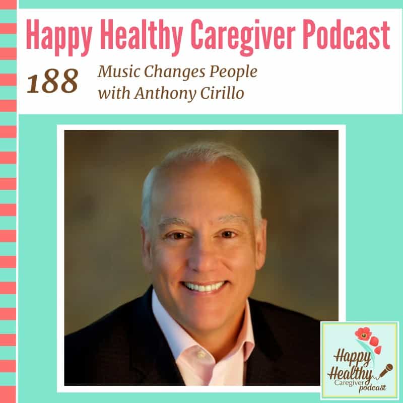 Happy Healthy Caregiver Podcast, Episode 188: Music Changes People with Anthony Cirillo