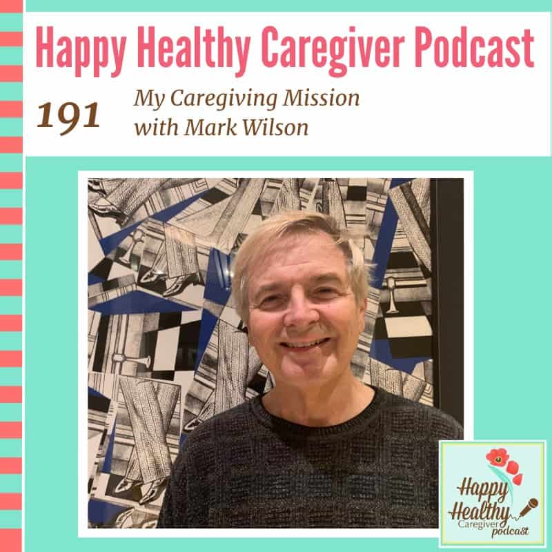 Happy Healthy Caregiver Podcast, Episode 191 My Caregiving Mission with Mark Wilson