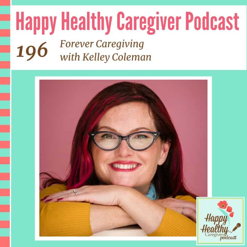 Happy Healthy Caregiver Podcast, Episode 196: Forever Caregiving with Kelley Coleman