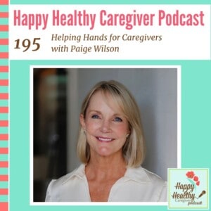 Happy Healthy Caregiver Podcast, Episode 195: Helping Hands for Caregivers with Paige Wilson