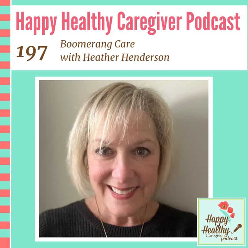 Happy Healthy Caregiver Podcast, Episode 197: Boomerang Care with Heather Henderson