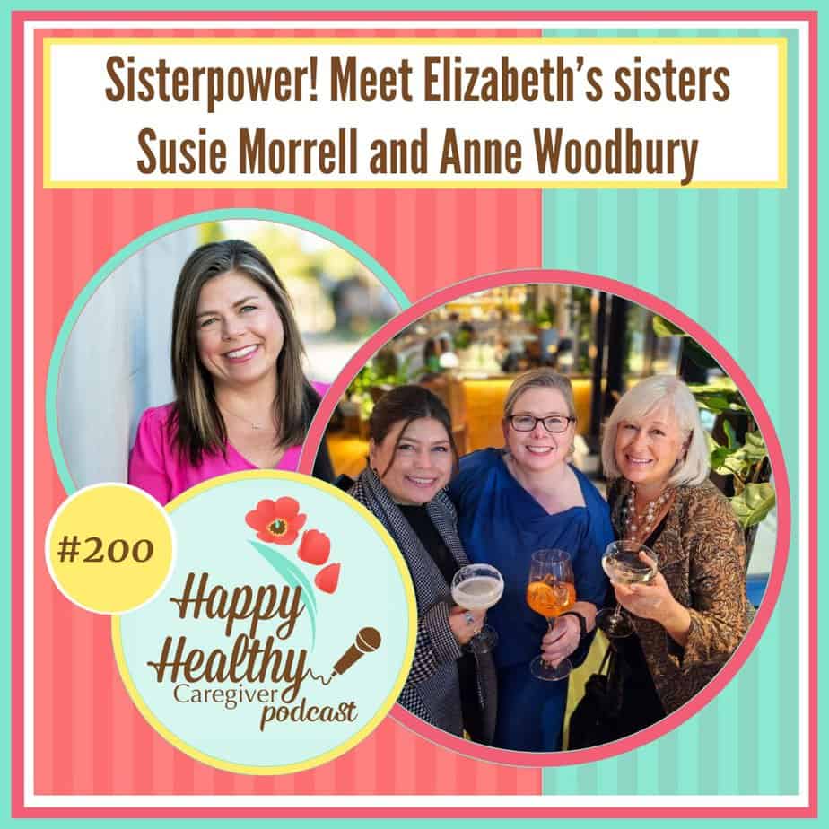 Happy Healthy Caregiver Podcast, Episode 200: Sisterpower! Meet Elizabeth’s sisters Susie and Annie