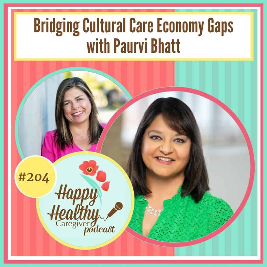 Happy Healthy Caregiver Podcast, Episode 204: Bridging Cultural Care Economy Gaps with Paurvi Bhatt