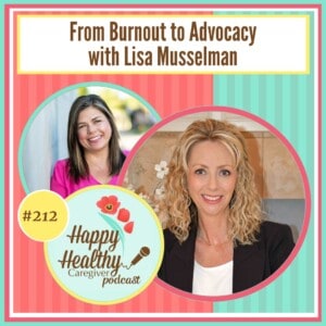 Happy Healthy Caregiver Podcast, Episode 212: From Burnout to Advocacy with Lisa Musselman