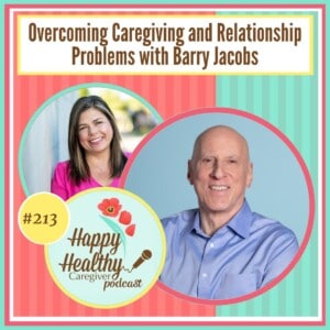 Happy Healthy Caregiver Podcast, Episode 213: Overcoming Caregiving and Relationship Problems with Barry Jacobs
