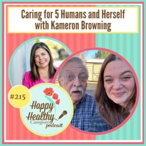 Happy Healthy Caregiver Podcast, Episode 215: Caring for 5 Humans and Herself with Kameron Browning