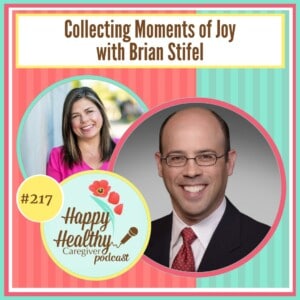 Happy Healthy Caregiver Podcast, Episode 217: Collecting Moments of Joy with Brian Stifel