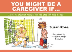 You Might be a Caregiver If…. By Susan Rose, illustrated by Margaret Meps Schulte
