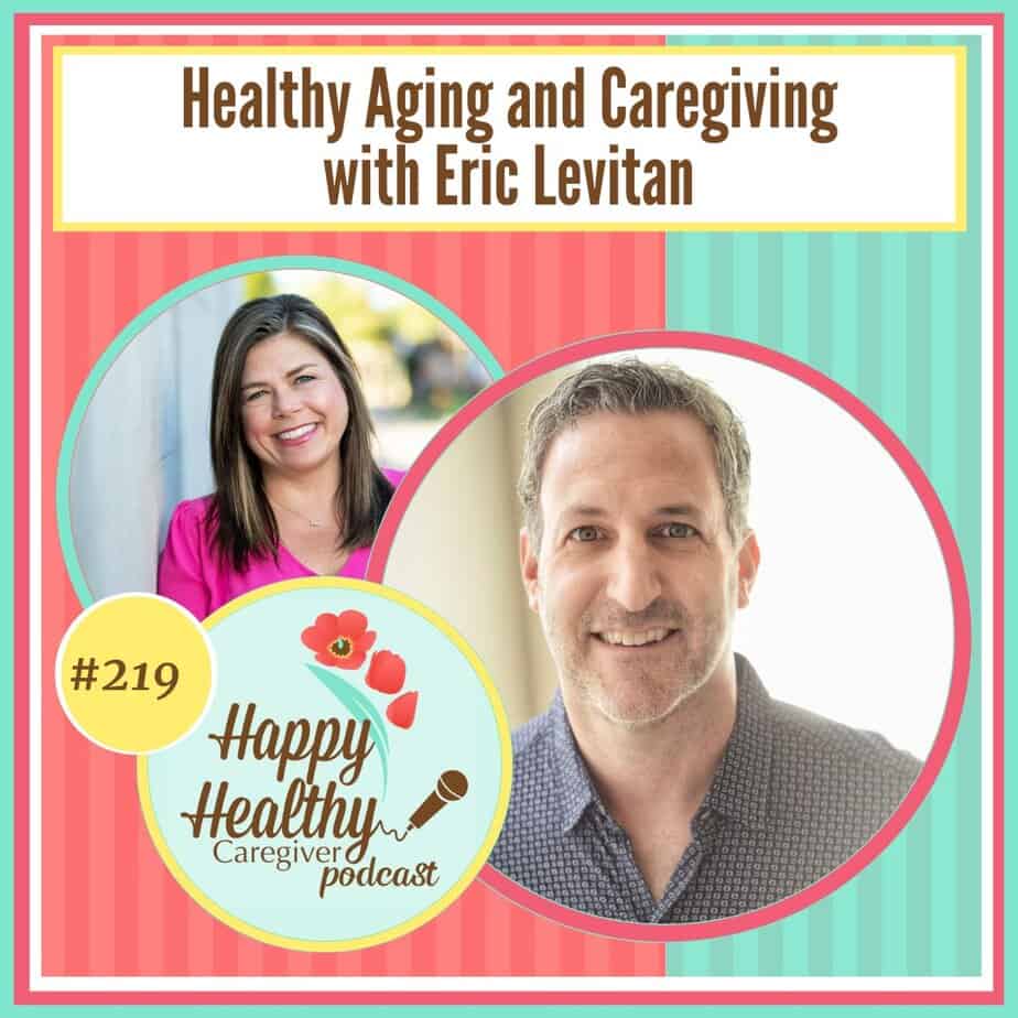 Happy Healthy Caregiver Podcast, Episode 219: Healthy Aging and Caregiving with Eric Levitan