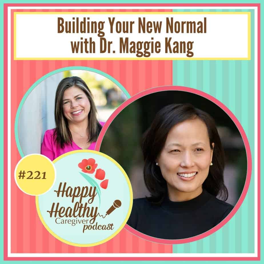 Happy Healthy Caregiver Podcast, Episode 221: Building Your New Normal with Dr. Maggie Kang