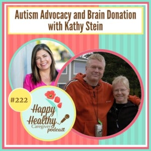 Happy Healthy Caregiver Podcast, Episode 222: Autism Advocacy and Brain Donation with Kathy Stein