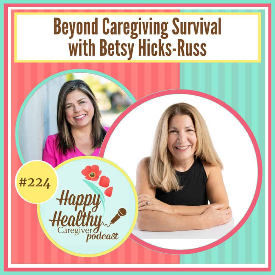 Happy Healthy Caregiver Podcast, Episode 224: Beyond Caregiving Survival with Betsy Hicks-Russ