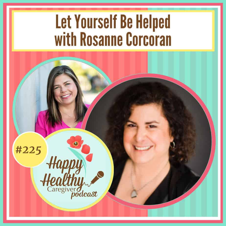 Happy Healthy Caregiver Podcast, Episode 225: Let Yourself Be Helped with Rosanne Corcoran