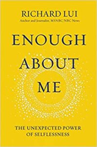 Enough About Me: The Unexpected Power of Selflessness, by Richard Lui