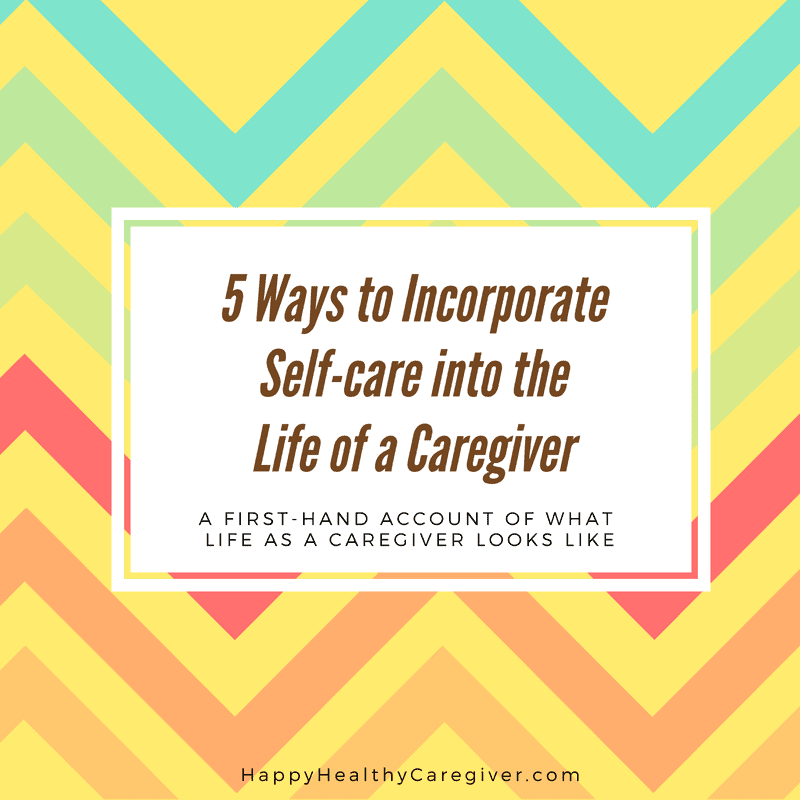 Five Ways to Incorporate Self-care into the Life of a Caregiver: A ...