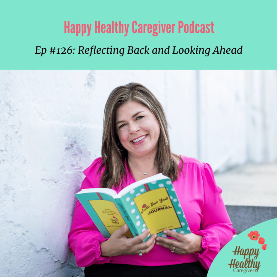 Happy Healthy Caregiver Podcast. Episode 126 - Reflecting Back and Looking Ahead with Elizabeth Miller