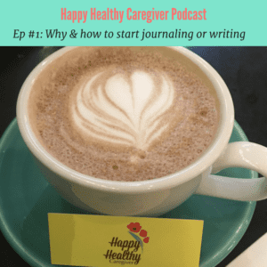 Happy Healthy Caregiver Podcast Ep 1 Journaling & writing