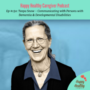 Happy Healthy Caregiver Podcast. Episode 130: Teepa Snow - Communicating with Persons with Dementia & Developmental Disabilities