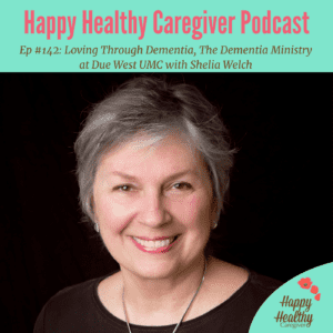 Happy Healthy Caregiver Podcast. Episode 142. Loving Through Dementia, The Dementia Ministry at Due West UMC with Shelia Welch