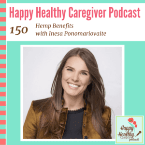 Happy Healthy Caregiver Podcast - Ep. #150: Hemp Benefits with Inesa Ponomariovaite