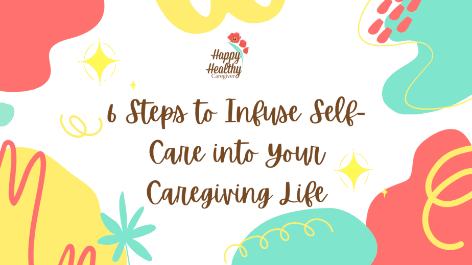 6 steps to infuse self care into your caregiving life digital video course by Happy Healthy Caregiver