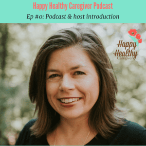 Happy Healthy Caregiver Podcast episode #0 introduction