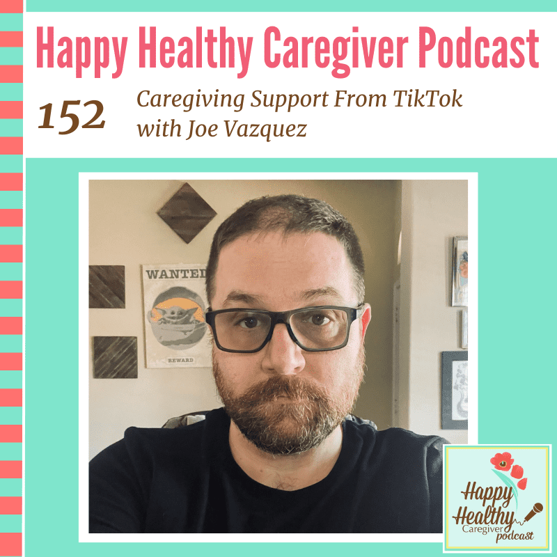 Happy Healthy Caregiver Podcast, Episode 152: Caregiving Support From TikTok with Joe Vazquez