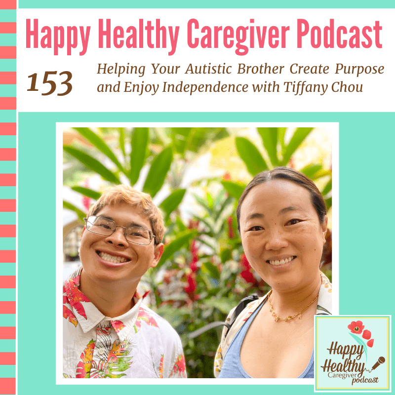 Happy Healthy Caregiver Podcast, Episode 153: Helping Your Autistic Brother Create Purpose and Enjoy Independence with Tiffany Chou