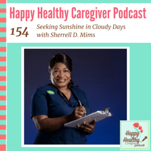 Happy Healthy Caregiver Podcast, Episode 154: Seeking Sunshine in Cloudy Days with Sherrell D. Mims