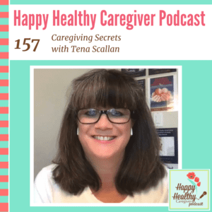 Happy Healthy Caregiver Podcast, Episode 157: Caregiving Secrets with Tena Scallan
